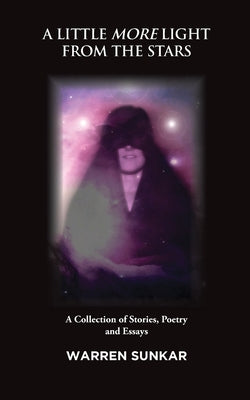 A Little More Light from the Stars: A Collection of Stories, Poetry and Essays by Sunkar, Warren