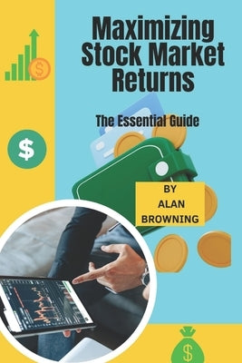 Maximizing Stock Market Returns: The Essential Guide by Browning, Alan
