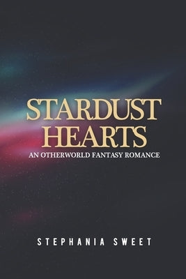 Stardust Hearts: An Otherworld Fantasy Romance. 3 books in 1: The Far Side, The Long Shot, The Last Stand by Sweet, Stephania