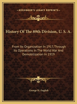 History Of The 89th Division, U. S. A.: From Its Organization In 1917, Through Its Operations In The World War And Demobilization In 1919 by English, George H.