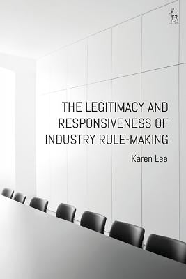The Legitimacy and Responsiveness of Industry Rule-Making by Lee, Karen