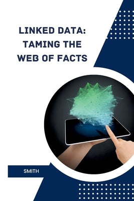 Linked Data: Taming the Web of Facts by Smith