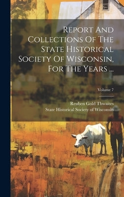 Report And Collections Of The State Historical Society Of Wisconsin, For The Years ...; Volume 7 by State Historical Society of Wisconsin