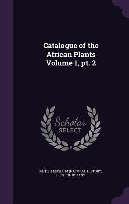 Catalogue of the African Plants Volume 1, pt. 2 by British Museum (Natural History) Dept