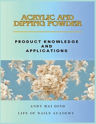 Acrylic and Dipping Powder - Product Knowledge and Applications by Dinh, Andy Hai