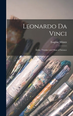 Leonardo Da Vinci: Artist, Thinker and Man of Science by Müntz, Eugène