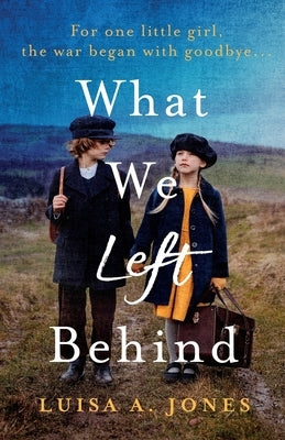 What We Left Behind: Unforgettable World War Two historical fiction by Jones, Luisa A.