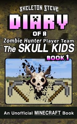 Diary of a Minecraft Zombie Hunter Player Team 'The Skull Kids' - Book 1: Unofficial Minecraft Books for Kids, Teens, & Nerds - Adventure Fan Fiction by Steve, Skeleton