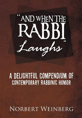 ''And When the Rabbi Laughs'': A Delightful Compendium of Contemporary Rabbinic Humor by Weinberg, Norbert
