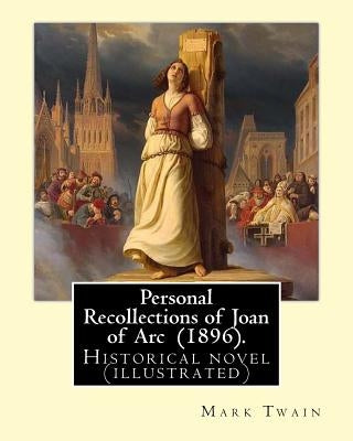 Personal Recollections of Joan of Arc (1896). by Mark Twain: Historical Novel (Illustrated) by Twain, Mark