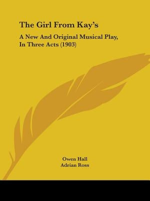 The Girl From Kay's: A New And Original Musical Play, In Three Acts (1903) by Hall, Owen