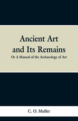 Ancient Art and Its Remains: or A Mannual of the Archaeology of Art. by Muller, C. O.