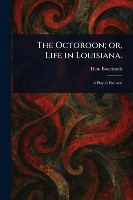 The Octoroon; or, Life in Louisiana. by Boucicault, Dion
