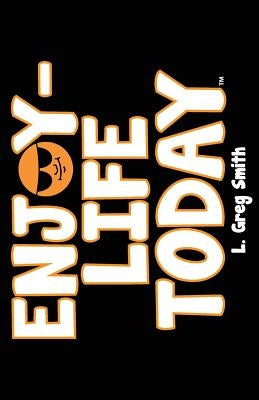 Enjoy Life Today by Smith, L. Greg