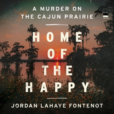 Home of the Happy: A Murder on the Cajun Prairie by Fontenot, Jordan LaHaye
