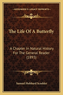 The Life Of A Butterfly: A Chapter In Natural History For The General Reader (1893) by Scudder, Samuel Hubbard