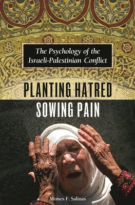 Planting Hatred, Sowing Pain: The Psychology of the Israeli-Palestinian Conflict by Salinas, Moises F.