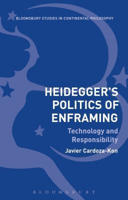 Heidegger's Politics of Enframing: Technology and Responsibility by Cardoza-Kon, Javier