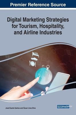 Digital Marketing Strategies for Tourism, Hospitality, and Airline Industries by Santos, José Duarte