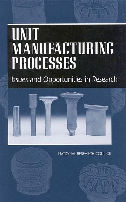 Unit Manufacturing Processes: Issues and Opportunities in Research by National Research Council