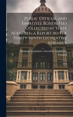 Public Official and Employee Bonds: Fees Collected by State Agencies: a Report to the Thirty-ninth Legislative Assembly: 1964 by Montana Legislative Assembly Legisl