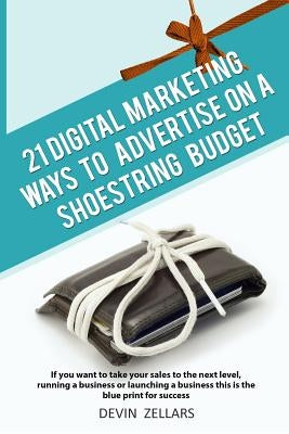 21 Digital Marketing Ways To Advertise On A Shoestring Budget by Zellars, Devin