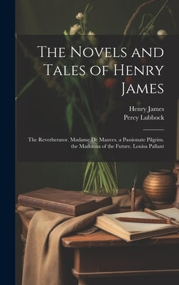 The Novels and Tales of Henry James: The Reverberator. Madame De Mauves. a Passionate Pilgrim. the Madonna of the Future. Louisa Pallant by James, Henry