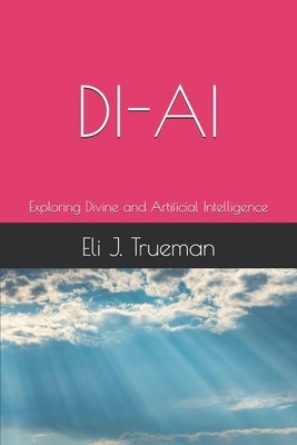 Di-AI: Exploring Divine and Artificial Intelligence by Trueman, Eli J.