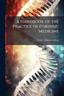 A Handbook of the Practice of Forensic Medicine by Casper, Johann Ludwig 1796-1864