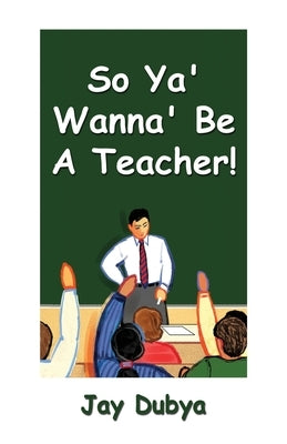 So Ya' Wanna' Be a Teacher! by Dubya, Jay