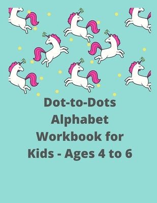 Dot-to-Dots Alphabet Workbook for Kids - Ages 4 to 6: Preschool to Kindergarten, Connect the Dots, ABCs, Alphabetical Order, and More by Publications, Shaoun's
