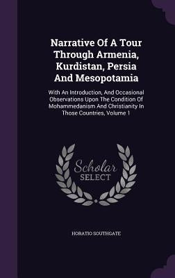 Narrative of a Tour Through Armenia, Kurdistan, Persia and Mesopotamia: With an Introduction, and Occasional Observations Upon the Condition of Mohamm by Southgate, Horatio