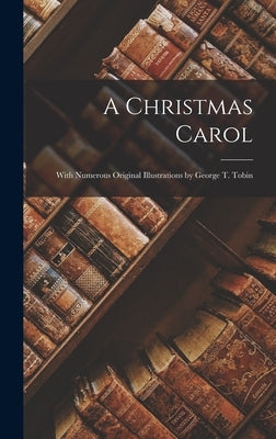 A Christmas Carol: With Numerous Original Illustrations by George T. Tobin by Anonymous