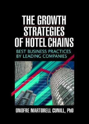 The Growth Strategies of Hotel Chains: Best Business Practices by Leading Companies by Cunill, Onofre Martorell