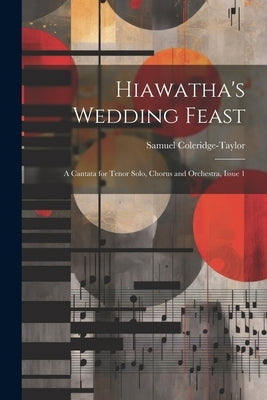 Hiawatha's Wedding Feast: A Cantata for Tenor Solo, Chorus and Orchestra, Issue 1 by Coleridge-Taylor, Samuel