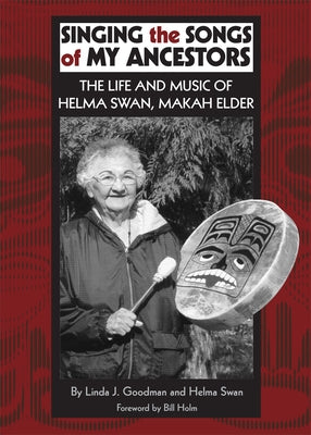 Singing the Songs of My Ancestors: The Life and Music of Helma Swan, Makah Elder Volume 244 by Goodman, Linda J.