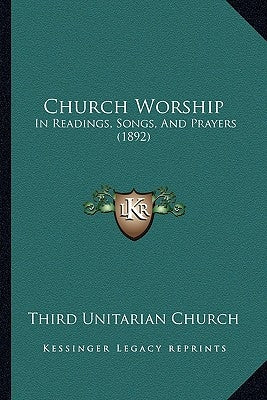 Church Worship: In Readings, Songs, And Prayers (1892) by Third Unitarian Church