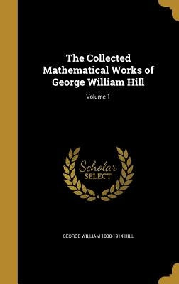 The Collected Mathematical Works of George William Hill; Volume 1 by Hill, George William 1838-1914