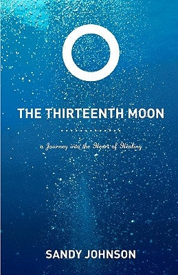 The Thirteenth Moon: A Journey into the Heart of Healing by Johnson, Sandy