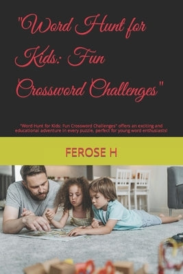 "Word Hunt for Kids: Fun Crossword Challenges" "Word Hunt for Kids: Fun Crossword Challenges" offers an exciting and educational adventure by H, Ferose Khan