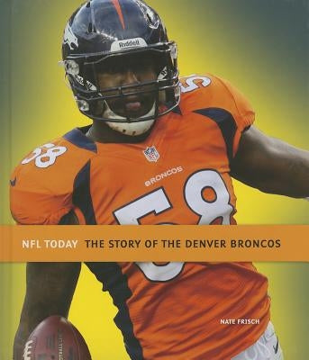 The Story of the Denver Broncos by Frisch, Nate