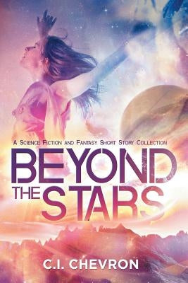 Beyond the Stars: A Science Fiction and Fantasy Short Story Collection by Chevron, C. I.