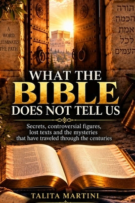 What the Bible Doesn't Tell Us: Secrets, Controversial Figures, Lost Texts, and Mysteries That Have Endured Through the Centuries by Martini, Talita