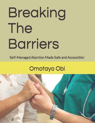 Breaking The Barriers: Self-Managed Abortion Made Safe and Accessible! by Obi, Omotayo