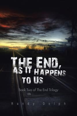 The End, as It Happens to Us: Book Two of The End Trilogy by Dolph, Randy