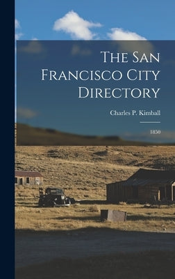 The San Francisco City Directory: 1850 by Kimball, Charles P. 1821-1894