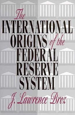The International Origins of the Federal Reserve System by Broz, J. Lawrence