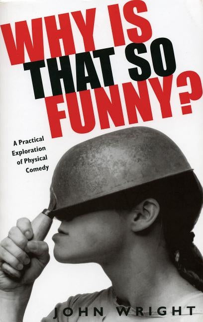 Why Is That So Funny?: A Practical Exploration of Physical Comedy by Wright, John