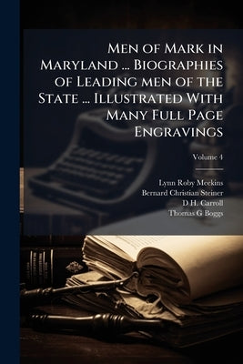 Men of Mark in Maryland ... Biographies of Leading men of the State ... Illustrated With Many Full Page Engravings; Volume 4 by Meekins, Lynn Roby