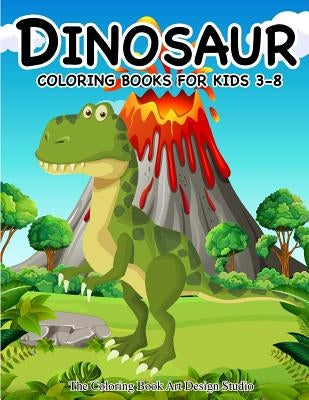 Dinosaur Coloring Books for Kids 3-8 (Dinosaur Coloring Book Gift): Dinosaur Coloring Books for Kids, Boys, Toddlers Best Birthday Gifts Kids All Ages by The Coloring Book Art Design Studio